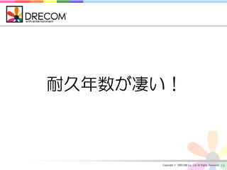 耐久年数が凄い！



      Copyright © DRECOM Co., Ltd All Rights Reserved.   19
 