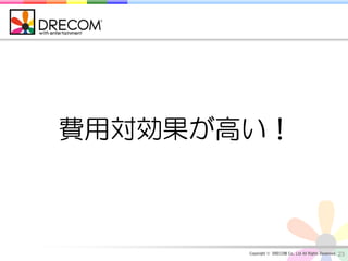 費用対効果が高い！



       Copyright © DRECOM Co., Ltd All Rights Reserved.   23
 
