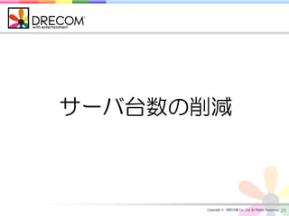 サーバ台数の削減



      Copyright © DRECOM Co., Ltd All Rights Reserved.   26
 