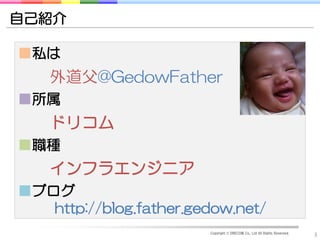 自己紹介

■私は
    外道父@GedowFather
■所属
    ドリコム
■職種
    インフラエンジニア
■ブログ
   http://blog.father.gedow.net/
                        Copyright © DRECOM Co., Ltd All Rights Reserved.
                                                                           3
 