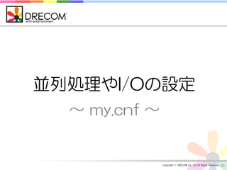 並列処理やI/Oの設定
  ～ my.cnf ～


               Copyright © DRECOM Co., Ltd All Rights Reserved.   35
 