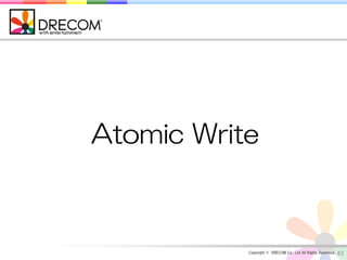 Atomic Write



           Copyright © DRECOM Co., Ltd All Rights Reserved.   43
 