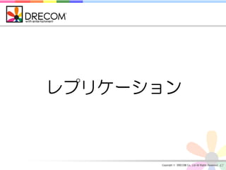 レプリケーション



      Copyright © DRECOM Co., Ltd All Rights Reserved.   47
 