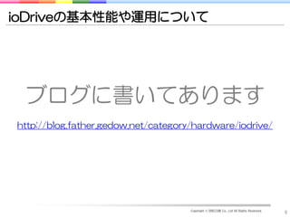 ioDriveの基本性能や運用について




 ブログに書いてあります
http://blog.father.gedow.net/category/hardware/iodrive/




                                     Copyright © DRECOM Co., Ltd All Rights Reserved.
                                                                                        8
 