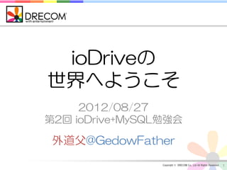 ioDriveの
世界へようこそ
     2012/08/27
第2回 ioDrive+MySQL勉強会

 外道父@GedowFather
                 Copyright © DRECOM Co., Ltd All Rights Reserved.   1
 