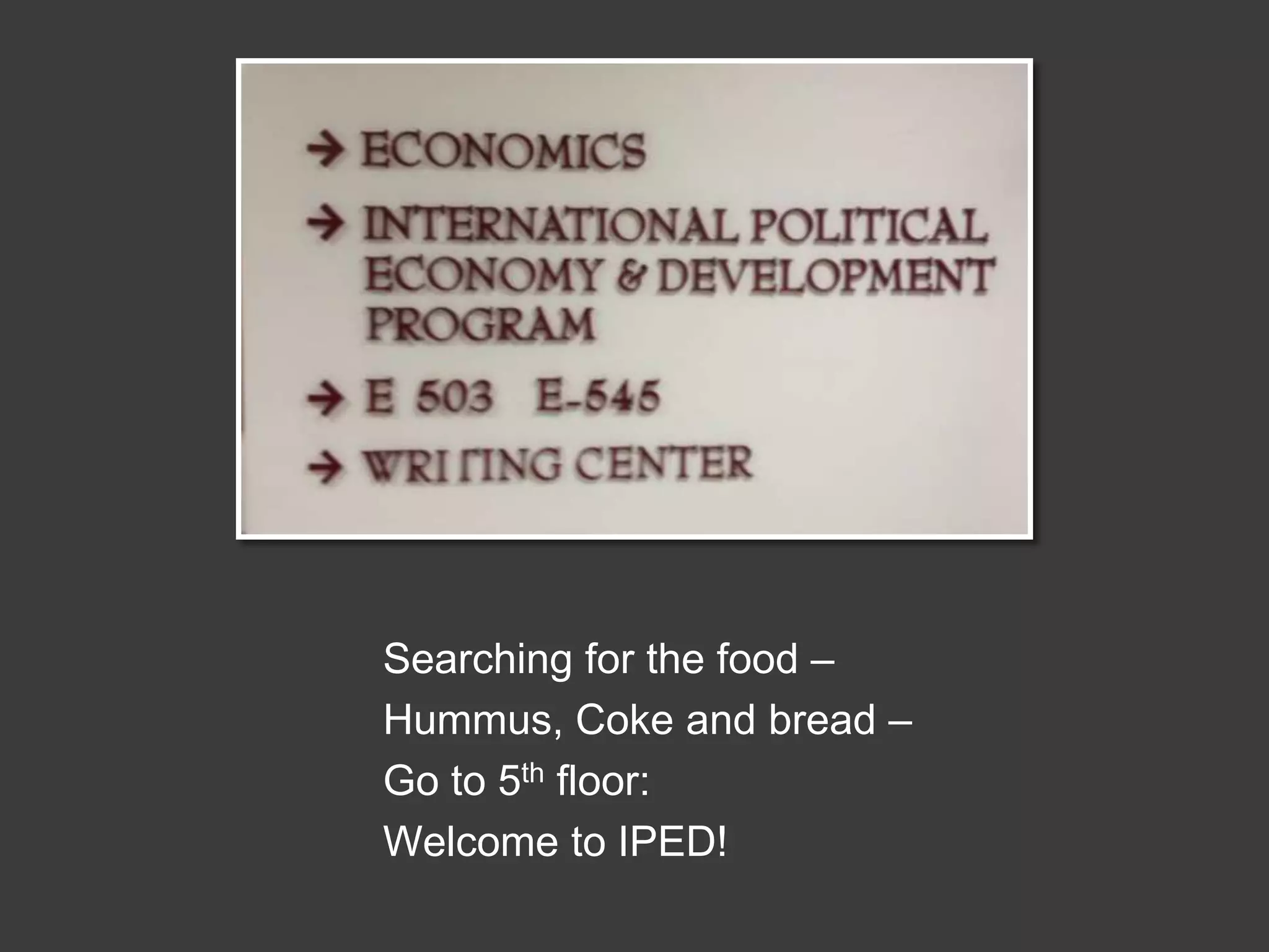Searching for the food –
Hummus, Coke and bread –
Go to 5th floor:
Welcome to IPED!

 