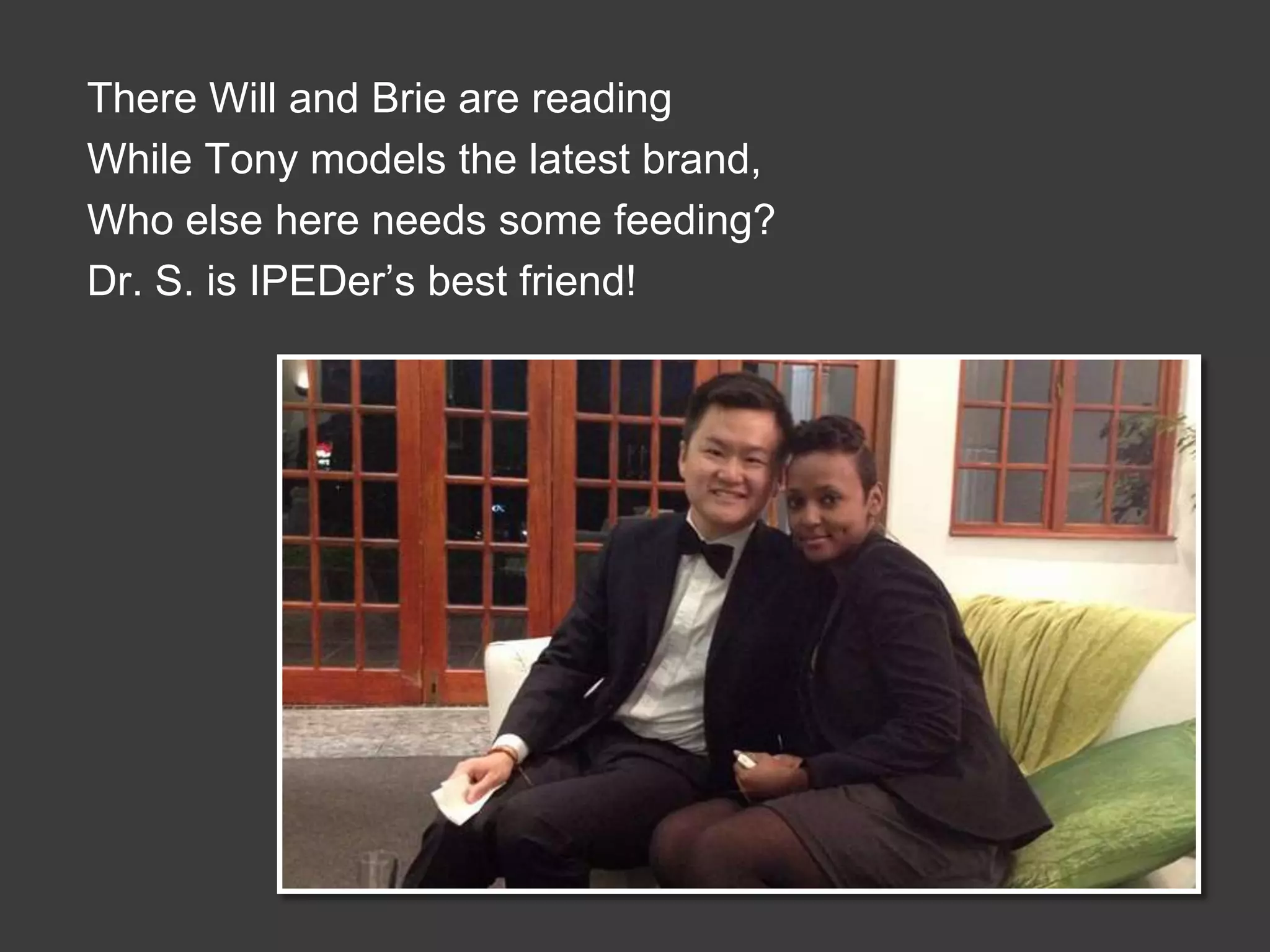 There Will and Brie are reading
While Tony models the latest brand,
Who else here needs some feeding?
Dr. S. is IPEDer’s best friend!

 