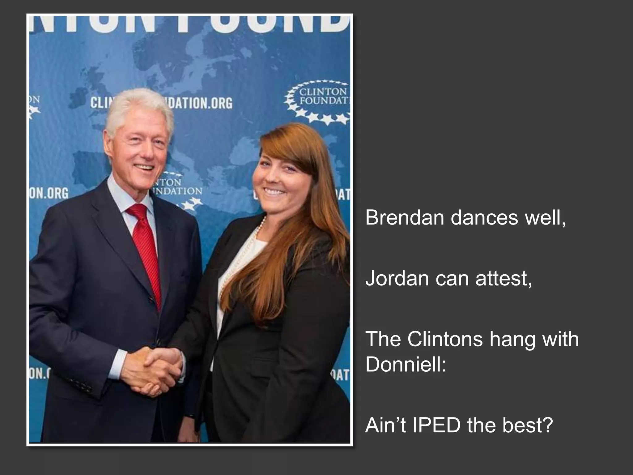 Brendan dances well,

Jordan can attest,
The Clintons hang with
Donniell:
Ain’t IPED the best?

 