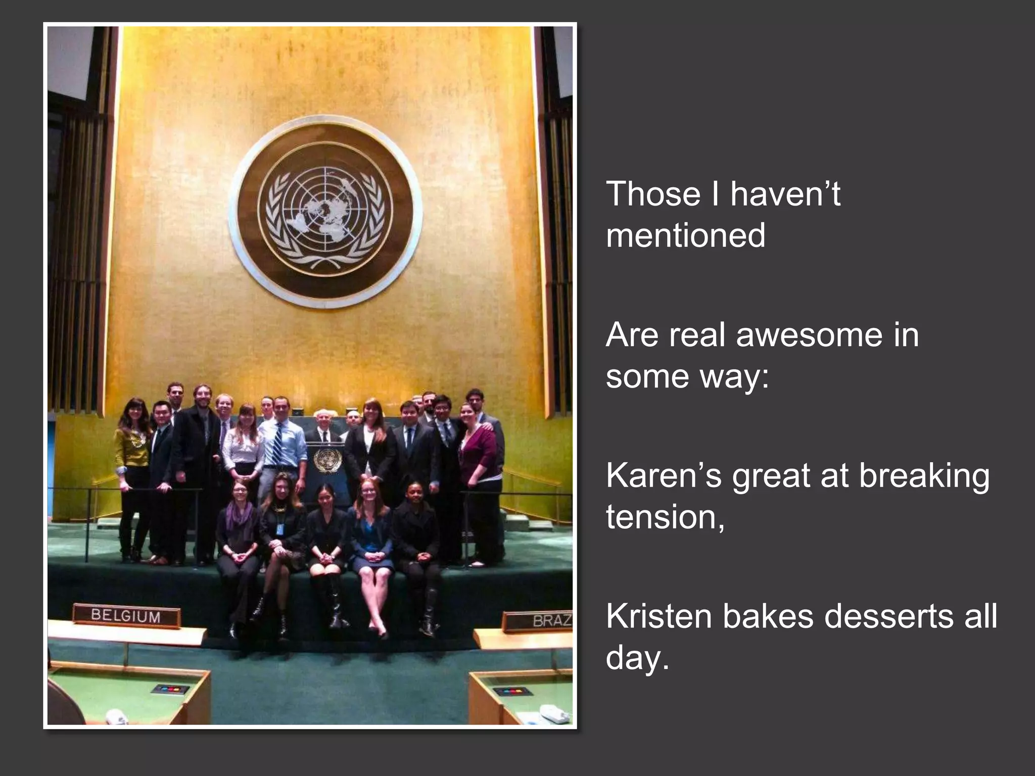 Those I haven’t
mentioned
Are real awesome in
some way:
Karen’s great at breaking
tension,

Kristen bakes desserts all
day.

 
