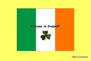 Welcome to Ireland!!!
    You are in Ireland!!!




                            Table of contents
 