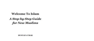 Welcome To Islam
A Step-by-Step Guide
forNew Muslims
MUSTAFA UMAR
 