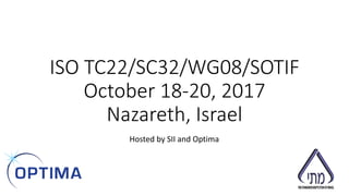 ISO TC22/SC32/WG08/SOTIF
October 18-20, 2017
Nazareth, Israel
Hosted by SII and Optima
 