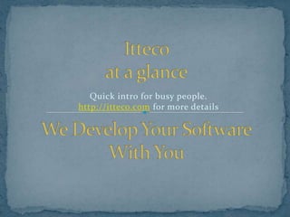Quick intro for busy people.
http://itteco.com for more details
 