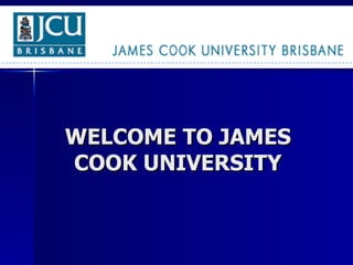 WELCOME TO JAMES COOK UNIVERSITY 