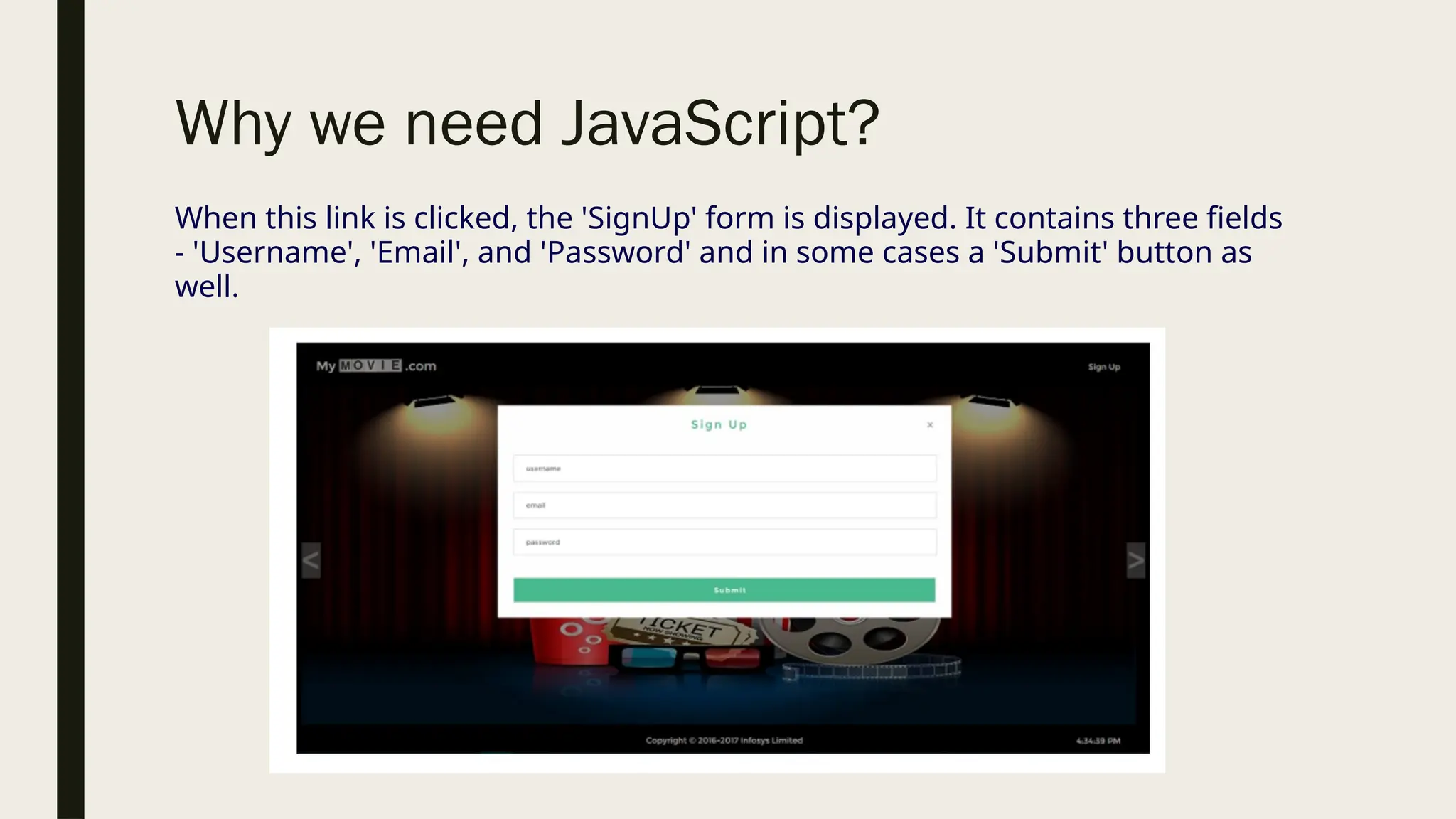 Why we need JavaScript?
When this link is clicked, the 'SignUp' form is displayed. It contains three fields
- 'Username', 'Email', and 'Password' and in some cases a 'Submit' button as
well.
 