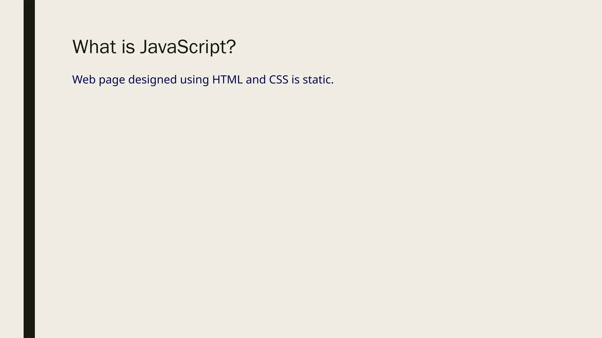 What is JavaScript?
Web page designed using HTML and CSS is static.
 