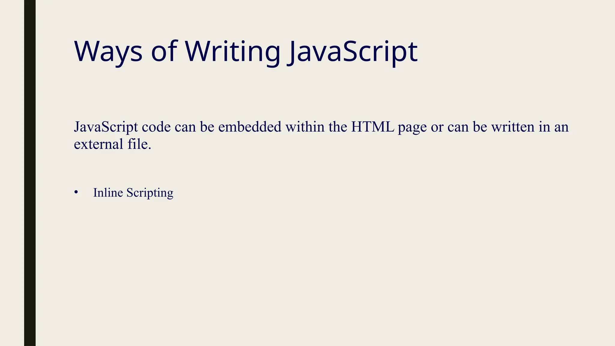 Ways of Writing JavaScript
JavaScript code can be embedded within the HTML page or can be written in an
external file.
• Inline Scripting
 