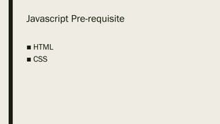 Javascript Pre-requisite
■ HTML
■ CSS
 