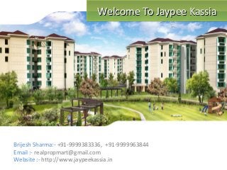 Welcome To Jaypee KassiaWelcome To Jaypee KassiaWelcome To Jaypee KassiaWelcome To Jaypee Kassia
Brijesh Sharma:- +91-9999383336, +91-9999963844
Email :- realpropmart@gmail.com
Website :- http://www.jaypeekassia.in
 