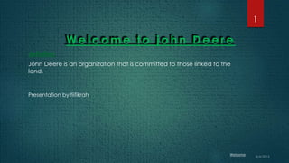 W e l c o m e t o j o h n D e e r e
definition
John Deere is an organization that is committed to those linked to the
land.
1
Presentation by:fiifikrah
 