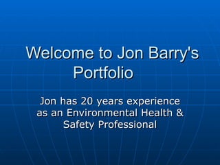 Welcome to Jon Barry's Portfolio  Jon has 20 years experience as an Environmental Health & Safety Professional 