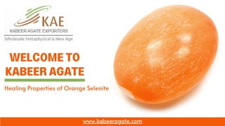 WELCOME TO
KABEER AGATE
www.kabeeragate.com
Healing Properties of Orange Selenite
 