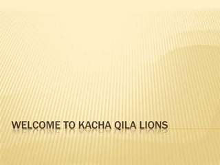 WELCOME TO KACHA QILA LIONS
 