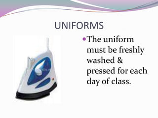 UNIFORMS
    The uniform
     must be freshly
     washed &
     pressed for each
     day of class.
 