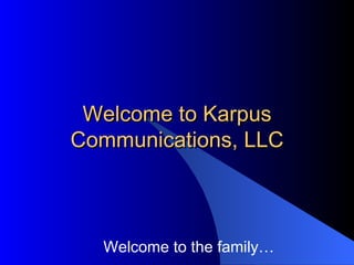 Welcome to Karpus Communications, LLC Welcome to the family… 