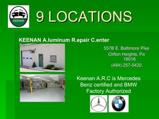 9 LOCATIONS 557B E. Baltimore Pike Clifton Heights, Pa 19018 (484) 257-5420 KEENAN A.luminum R.epair C.enter Keenan A.R.C is Mercedes Benz certified and BMW Factory Authorized 