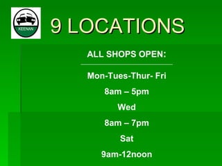 9 LOCATIONS   ALL SHOPS OPEN : ______________________________________________________ Mon-Tues-Thur- Fri 8am – 5pm Wed 8am – 7pm Sat 9am-12noon 