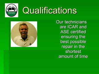 Qualifications Our technicians are ICAR and ASE certified ensuring the best possible repair in the shortest amount of time  