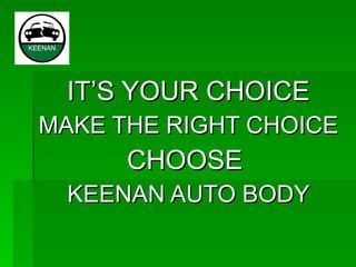IT’S YOUR CHOICE MAKE THE RIGHT CHOICE CHOOSE  KEENAN AUTO BODY 