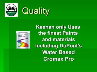 Quality Keenan only Uses   the finest Paints   and materials Including DuPont’s Water Based Cromax Pro 