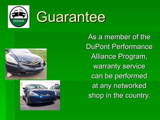 Guarantee As a member of the DuPont Performance Alliance Program, warranty service can be performed at any networked shop in the country. 