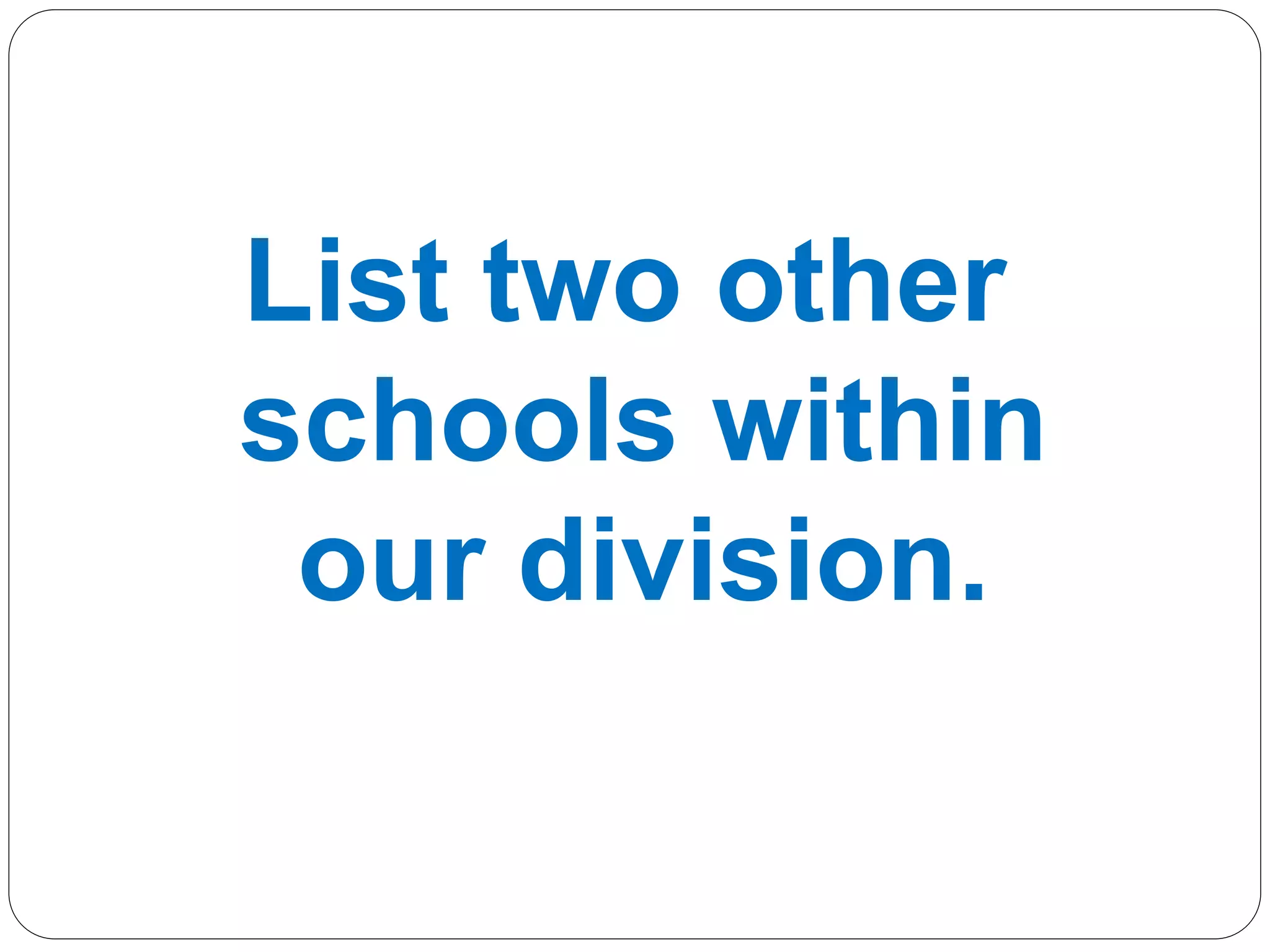 List two other
schools within
our division.
 