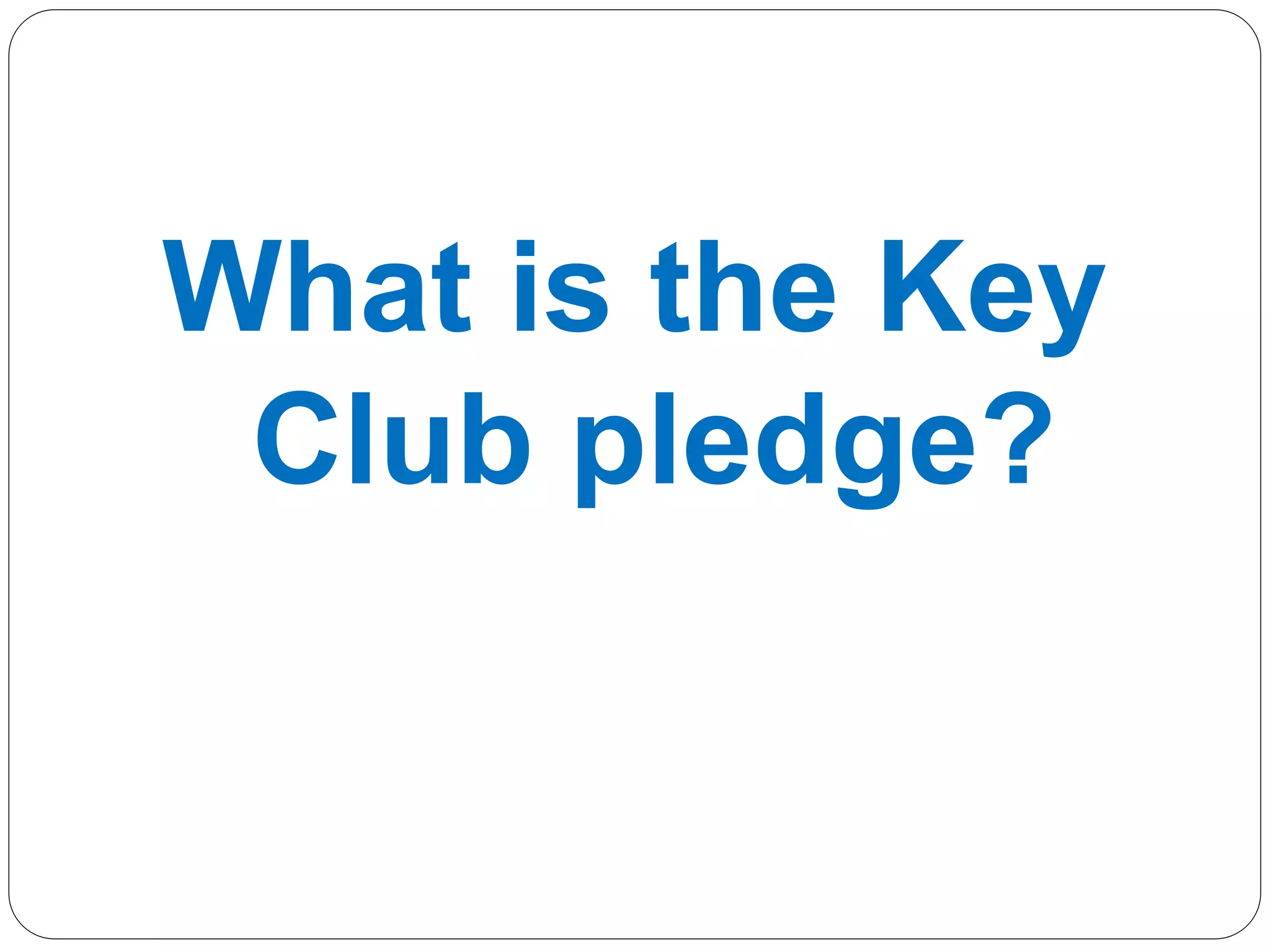 What is the Key
Club pledge?
 