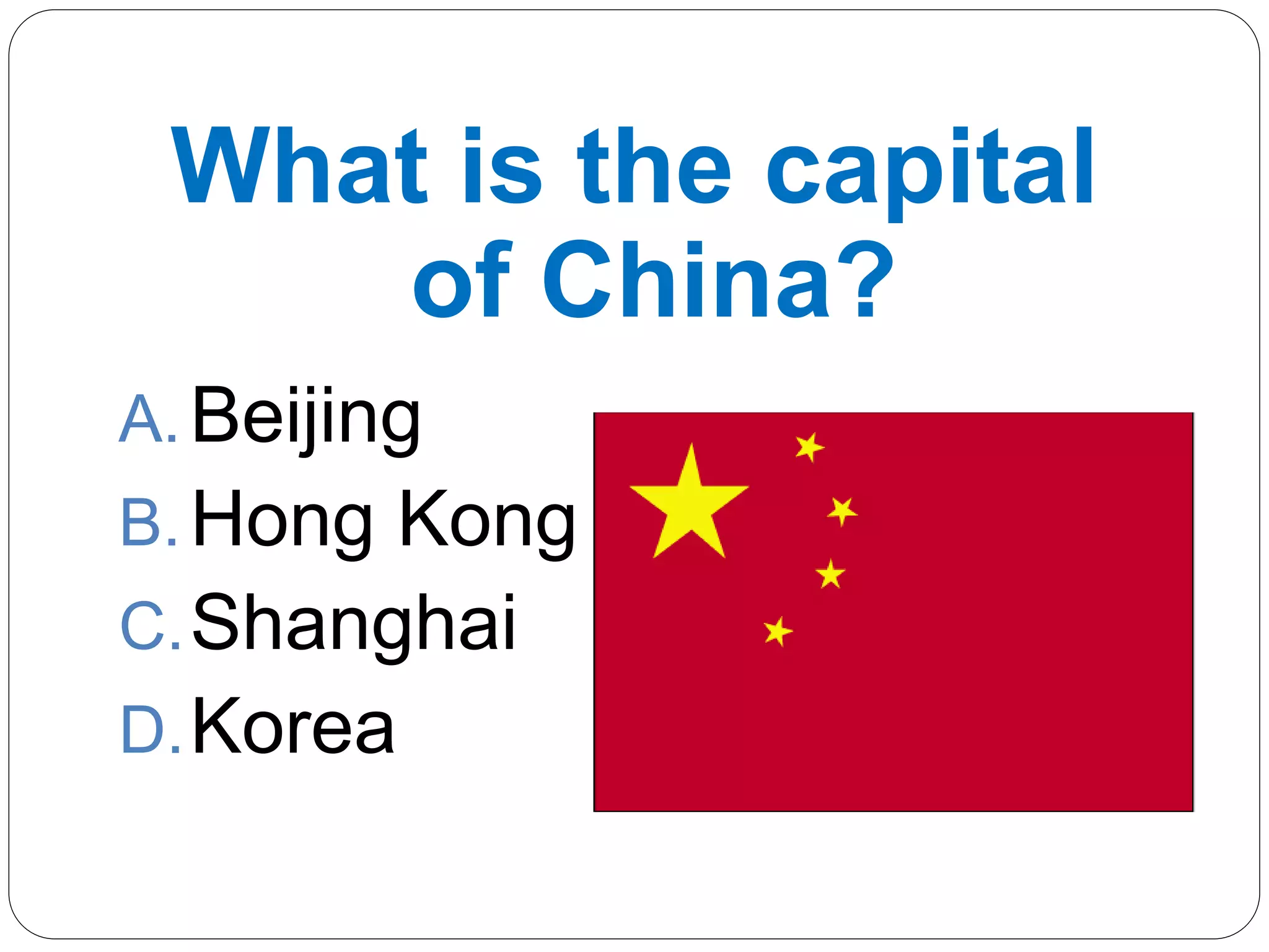 What is the capital
of China?
A.Beijing
B.Hong Kong
C.Shanghai
D.Korea
 