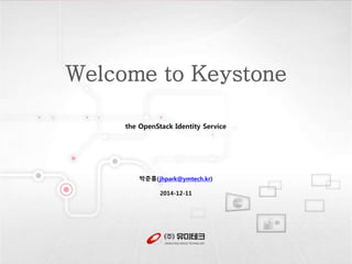 Welcome to Keystone 
the OpenStack Identity Service 
박준홍(jhpark@ymtech.kr) 
2014-12-11 
 