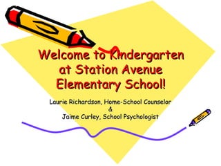 Welcome to Kindergarten at Station Avenue Elementary School! Laurie Richardson, Home-School Counselor & Jaime Curley, School Psychologist 