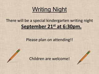 Writing NightThere will be a special kindergarten writing night September 21st at 6:30pm.Please plan on attending!! Children are welcome!
