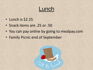 LunchLunch is $2.25Snack items are .25 or .50 You can pay online by going to mealpay.comFamily Picnic end of September