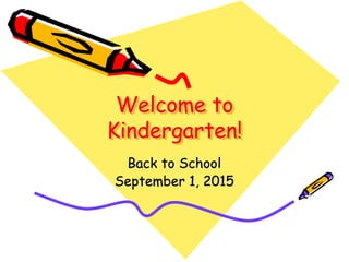 Welcome to
Kindergarten!
Back to School
September 1, 2015
 