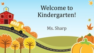 Welcome to
Kindergarten!
Ms. Sharp
 