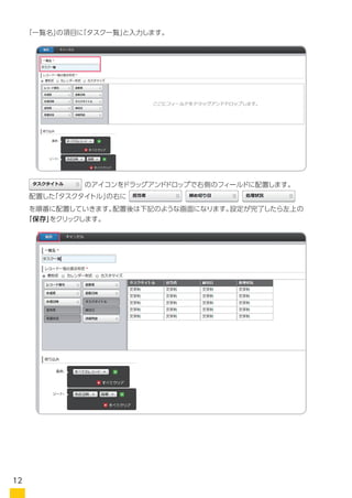 「一覧名」の項目に「タスク一覧」と入力します。
を順番に配置していきます。配置後は下記のような画面になります。設定が完了したら左上の
「保存」をクリックします。
　　　　　　　　のアイコンをドラッグアンドドロップで右側のフィールドに配置します。
配置した「タスクタイトル」の右に
12
 