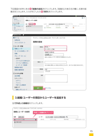 下記画面の赤枠にある　「組織の追加」をクリックします。「組織名」の表示名の欄に、任意の組
織名を入力します。入力が完了したら　「保存」をクリックします。
2.で作成した組織名をクリックします。
3.組織/ユーザーの項目からユーザーを追加する
作成した組織名をクリック
A
A
B
B
15
 