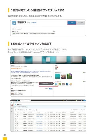 設定を変更・確認したら、画面上部に戻り「作成」をクリックします。
ポータル画面の右下に、新しく作成したアプリのアイコンが表示されます。
Excelファイルを取り込んで、kintoneアプリが完成しました。
5.設定が完了したら「作成」ボタンをクリックする
6.Excelファイルからアプリ作成完了
アプリ完成
30
 