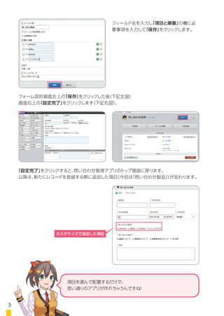フォーム設計画面左上の「保存」をクリックした後(下記左図)
画面右上の「設定完了」をクリックします（下記右図）。
「設定完了」をクリックすると、問い合わせ管理アプリのトップ画面に戻ります。
以降は、新たにレコードを登録する際に追加した項目（今回は「問い合わせサービス」）が
加わります。
フィールド名を入力し「項目と順番」の欄に
選択肢になる項目を入力して「保存」をクリック
します。
カスタマイズで
追加した項目
項目を選んで配置するだけで、
思い通りのアプリが
作れちゃうんですね！
38
 