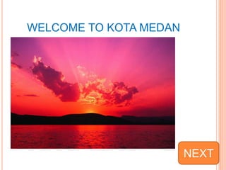 WELCOME TO KOTA MEDAN
NEXT
 