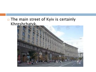  The main street of Kyiv is certainly
Khreshchatyk.
 
